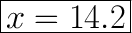 \huge\boxed{x=14.2}