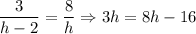 \dfrac{3}{h-2} = \dfrac{8}{h} \Rightarrow 3h=8h-16