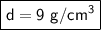 \boxed {\sf d=9 \ g/cm^3}}