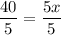 \dfrac{40}{5}=\dfrac{5x}{5}