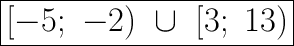 \huge\boxed{[-5;\ -2)\ \cup\ [3;\ 13)}