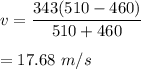 v=\dfrac{343(510-460)}{510+460}\\\\=17.68\ m/s