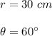 r= 30 \ cm\\\\\theta =60^{\circ}