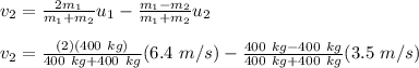 v_2=\frac{2m_1}{m_1+m_2}u_1-\frac{m_1-m_2}{m_1+m_2}u_2\\\\v_2=\frac{(2)(400\ kg)}{400\ kg+400\ kg}(6.4\ m/s)-\frac{400\ kg-400\ kg}{400\ kg + 400\ kg}(3.5\ m/s)