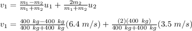 v_1=\frac{m_1-m_2}{m_1+m_2}u_1+\frac{2m_2}{m_1+m_2}u_2\\\\v_1=\frac{400\ kg-400\ kg}{400\ kg + 400\ kg}(6.4\ m/s)+\frac{(2)(400\ kg)}{400\ kg+400\ kg}(3.5\ m/s)