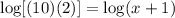 \log [(10)(2)] = \log (x + 1)