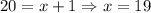 20 = x + 1 \Rightarrow x = 19