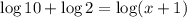 \log 10 + \log 2 = \log (x + 1)