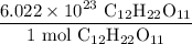 \displaystyle \frac{6.022\times 10^{23} \text{ C$_{12}$H$_{22}$O$_{11}$}}{1\text{ mol C$_{12}$H$_{22}$O$_{11}$}}