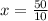 x = \frac {50}{10}