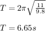 T = 2\pi \sqrt{\frac{11}{9.8} } \\\\T= 6.65 s