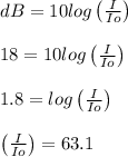 dB = 10 log\left ( \frac{I}{Io} \right )\\\\18 = 10 log\left ( \frac{I}{Io} \right )\\\\1.8 = log\left ( \frac{I}{Io} \right )\\\\\left ( \frac{I}{Io} \right )=63.1