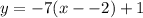 y = -7(x - -2) + 1