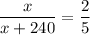 \dfrac{x}{x+240}=\dfrac{2}{5}