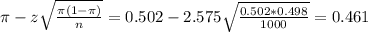 \pi - z\sqrt{\frac{\pi(1-\pi)}{n}} = 0.502 - 2.575\sqrt{\frac{0.502*0.498}{1000}} = 0.461