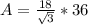 A = \frac{18}{\sqrt{3}}  * 36
