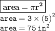 { \boxed{ \bf{area = \pi {r}^{2} }}} \\ { \tt{area = 3 \times  {(5)}^{2} }} \\ { \tt{area = 75 \:  {in}^{2} }}