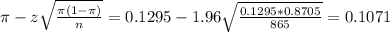 \pi - z\sqrt{\frac{\pi(1-\pi)}{n}} = 0.1295 - 1.96\sqrt{\frac{0.1295*0.8705}{865}} = 0.1071