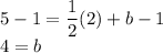 5-1=\displaystyle\frac{1}{2}(2)+b-1\\4=b