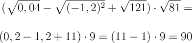 \displaystyle\ \Large \boldsymbol{} (\sqrt{0,04}-\sqrt{(-1,2)^2}+\sqrt{121 } ) \cdot \sqrt{81} = \\\\\\(0,2-1,2+11)\cdot 9=(11-1)\cdot 9=90