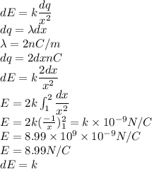 dE=k\dfrac{dq}{x^2}\\ dq=\lambda{dx}\\ \lambda=2nC/m\\ dq=2dxnC\\ dE=k\dfrac{2dx}{x^2}\\ E=2k\int_1^2\dfrac{dx}{x^2}\\ E=2k(\frac{-1}{x})_1^2=k\times10^{-9}N/C\\ E=8.99\times10^9\times10^{-9}N/C\\ E=8.99N/C\\dE=k