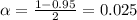 \alpha = \frac{1 - 0.95}{2} = 0.025