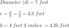 Diameter\ (d)= 7\ feet\\\\r=\frac{d}{2}=\frac{7}{2}=3.5\ feet\\\\h= 4\ feet\ 3\ inches\ = 4.25 \ feet \\\\