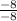 \frac{-8}{-8}