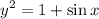 \displaystyle y^2 = 1 + \sin x