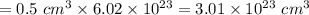 =  0.5 \ cm^3 \times 6.02 \times 10^{23}=3.01 \times 10^{23}\ cm^3\\\\