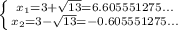 \left \{ {{x_{1} = 3+\sqrt{13} = 6.605551275... } \atop {x_{2} = 3-\sqrt{13} = -0.605551275... }} \right