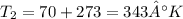 T_{2}=70+273=343°K