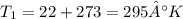 T_{1}=22+273=295°K