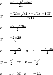 x = \frac{-b\pm\sqrt{b^2-4ac}}{2a}\\\\x = \frac{-(2)\pm\sqrt{(2)^2-4(1)(-195)}}{2(1)}\\\\x = \frac{-2\pm\sqrt{784}}{2}\\\\x = \frac{-2\pm28}{2}\\\\x = \frac{-2+28}{2} \ \text{ or } \ x = \frac{-2-28}{2}\\\\x = \frac{26}{2} \ \text{ or } \ x = \frac{-30}{2}\\\\x = 13 \ \text{ or } \ x = -15\\\\