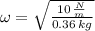 \omega = \sqrt{\frac{10\,\frac{N}{m} }{0.36\,kg} }