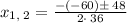 x_{1,\:2}=\frac{-\left(-60\right)\pm \:48}{2\cdot \:36}