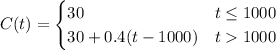 \displaystyle C(t) = \begin{cases} 30 & t\leq 1000 \\ 30 + 0.4(t-1000) & t1000\end{cases}