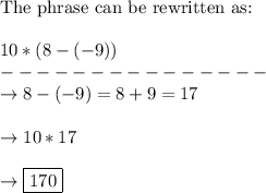 \text{The phrase can be rewritten as:}\\\\10 * (8-(-9))\\---------------\\\rightarrow 8-(-9) = 8 + 9 = 17\\\\\rightarrow 10 * 17\\\\\rightarrow \boxed{170}