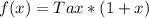 f(x) = Tax *(1 + x)