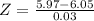 Z = \frac{5.97 - 6.05}{0.03}