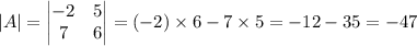 |A| = \begin{vmatrix}-2&5\\7&6\end{vmatrix} = (-2)\times6-7\times5 = -12 - 35 = -47