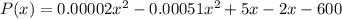 P(x) = 0.00002x^2-0.00051x^2 + 5x - 2x-600