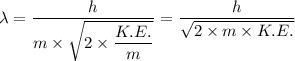 \lambda = \dfrac{h}{m \times \sqrt{2 \times  \dfrac{K.E.}{m} } } = \dfrac{h}{ \sqrt{2 \times m \times  K.E.} }