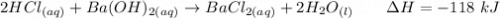 2HCl_{(aq)}+ Ba (OH)_{2(aq)} \to BaCl_{2(aq)} + 2H_2O_{(l)}  \ \ \ \ \  \ \Delta H= -118 \ kJ