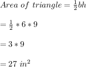 Area \ of \ triangle = \frac{1}{2}bh\\\\=\frac{1}{2}*6*9\\\\= 3*9\\\\= 27 \ in^{2}