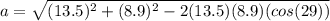 a=\sqrt{(13.5)^2+(8.9)^2-2(13.5)(8.9)(cos(29))}