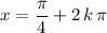 \displaystyle x = \frac{\pi}{4} + 2\, k\,\pi