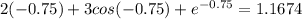 2(-0.75)+3cos(-0.75)+e^{-0.75}=1.1674