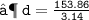 \large{ \tt{⟶ \: d =  \frac{153.86}{3.14} }}