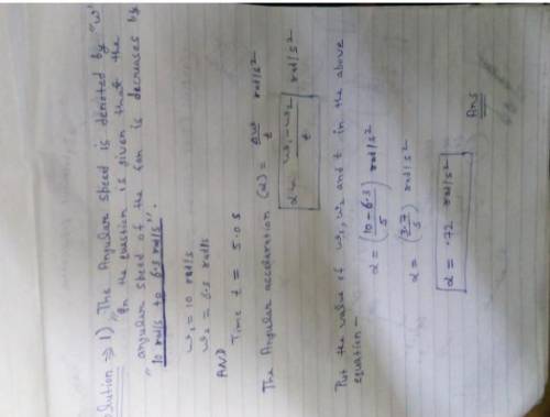 A fan is turned off, and its angular speed decreases from 10.0 rad/s to 6.3 rad/s in 5.0 s. What is